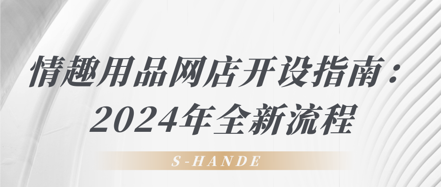 情趣用品網(wǎng)店開(kāi)設指南：2024年全新流程