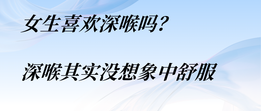 女生喜歡深喉嗎？深喉其實(shí)沒(méi)想象中舒服